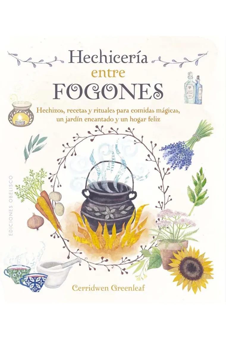 Hechicería entre fogones. Hechizos, recetas y rituales para comidas mágicas, un jardín encantado y un hogar feliz