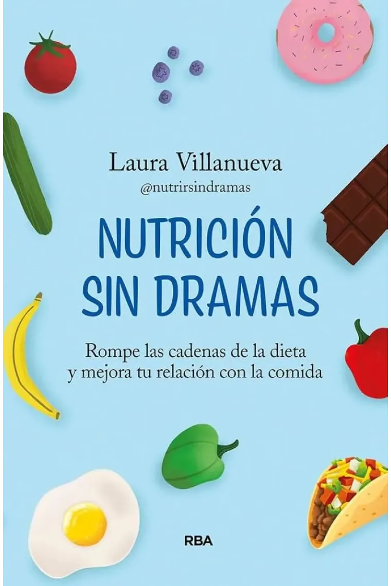 Nutrición sin dramas. Rompe las cadenas de la dieta y mejora tu relación con la comida