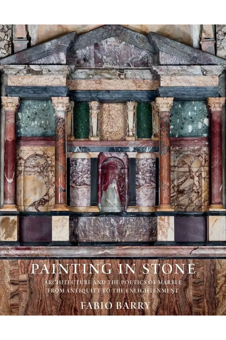 Painting in Stone: Architecture and the Poetics of Marble from Antiquity to the Enlightenment (Inglés)