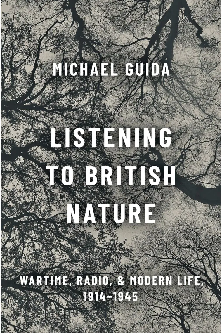 Listening to British Nature: Wartime, Radio, and Modern Life, 1914-1945 (Inglés)