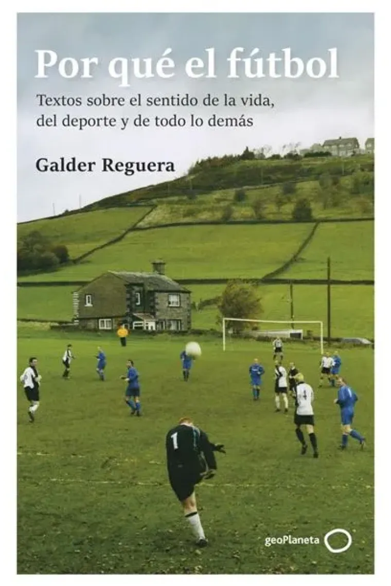 Por qué el fútbol. Textos sobre el sentido de la vida, del deporte y de todo lo demás