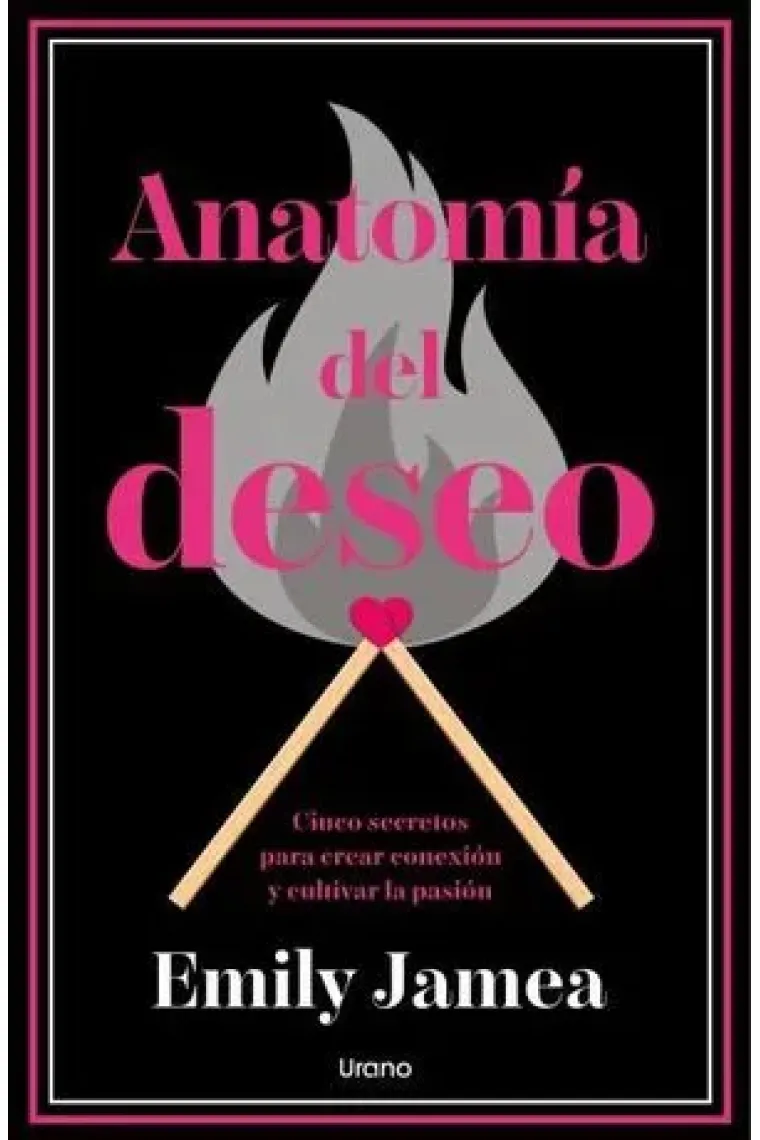 ANATOMIA DEL DESEO. Cinco secretos para crear conexión y cultivar la pasión