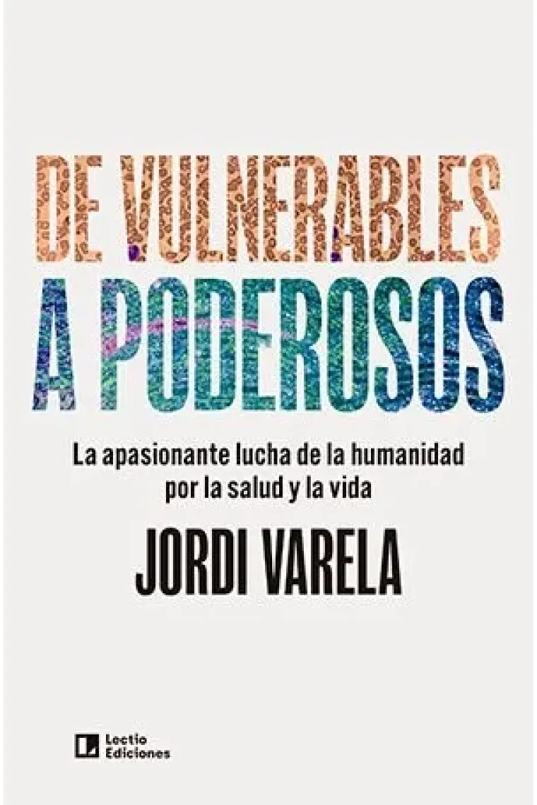 De vulnerables a poderosos. la apasionante lucha de la humanidad por la salud y la vida
