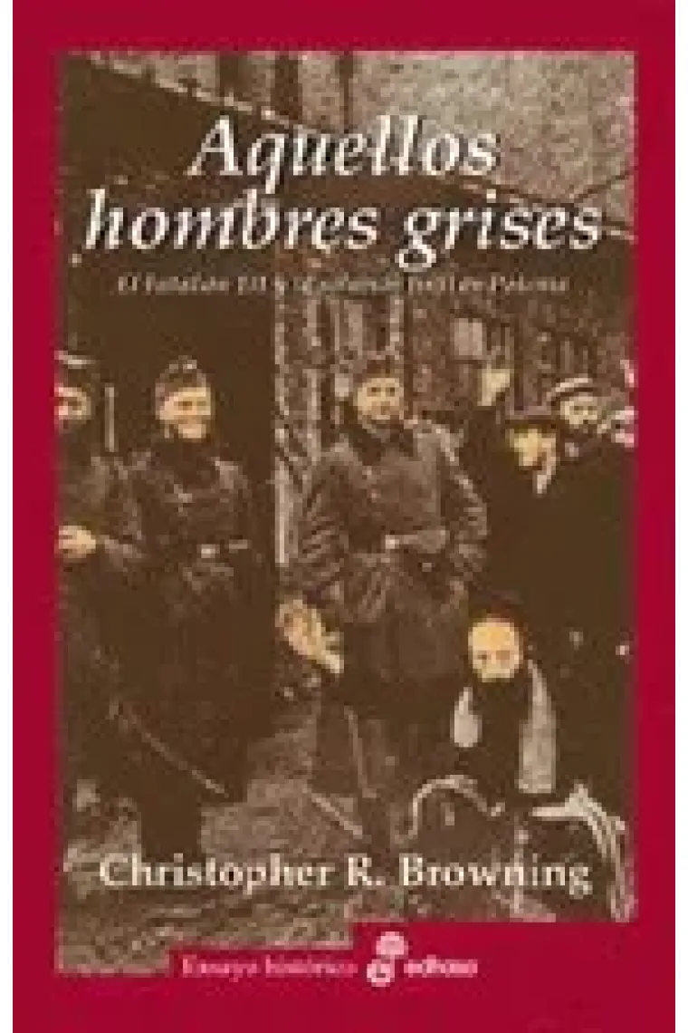 Aquellos hombres grises. El batallón 101 y la Solución Final en Polonia