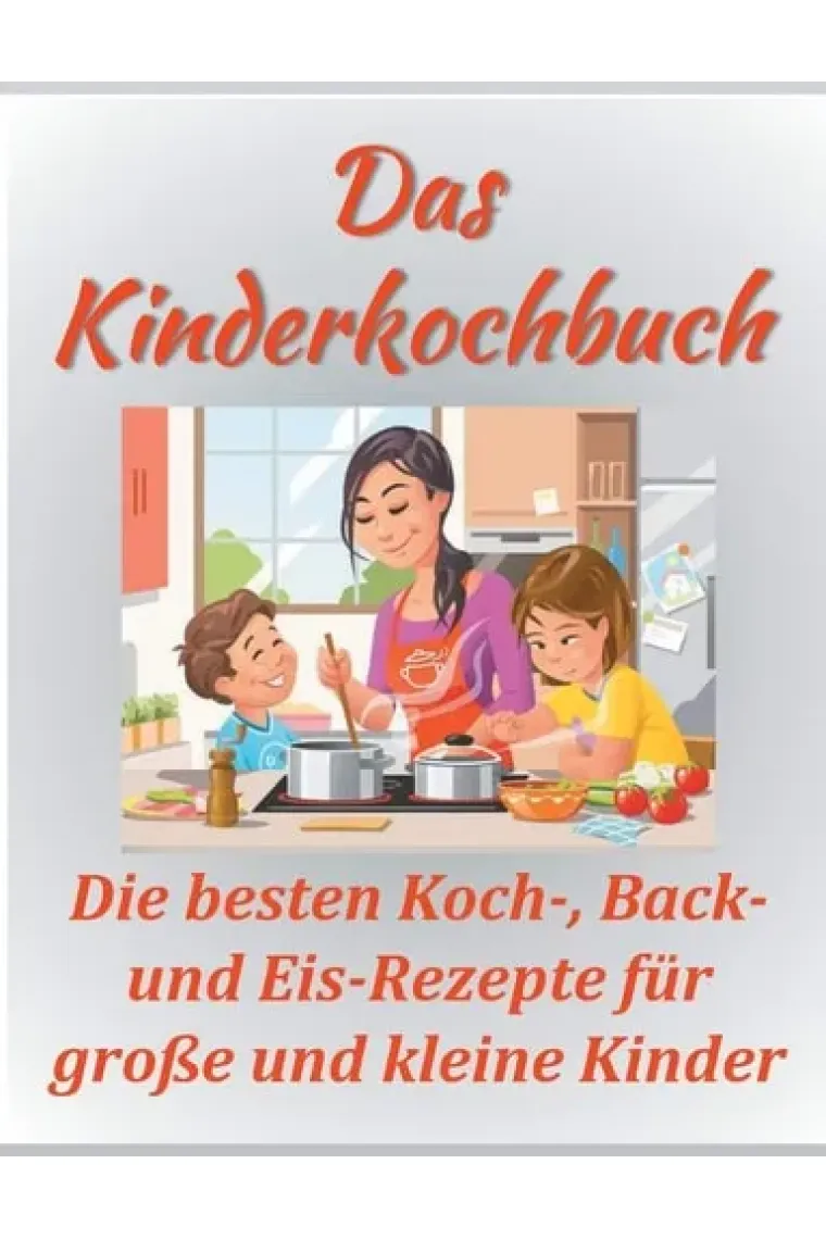Das Kinderkochbuch Die besten Koch-, Back- und Eis-Rezepte für große und kleine Kinder.