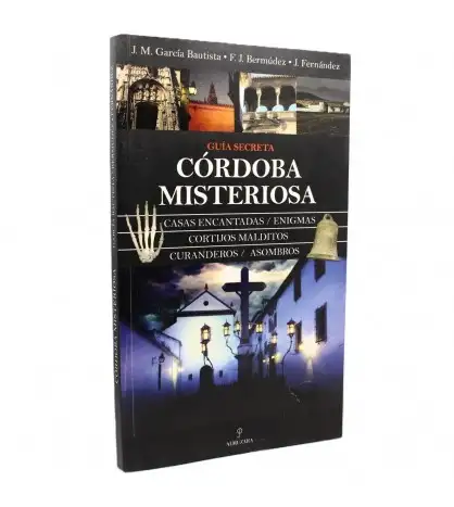 Guía secreta de Córdoba. Casas encantadas, enigmas, cortijos malditos, curanderos, asombros