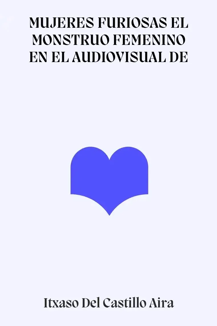 MUJERES FURIOSAS EL MONSTRUO FEMENINO EN EL AUDIOVISUAL DE