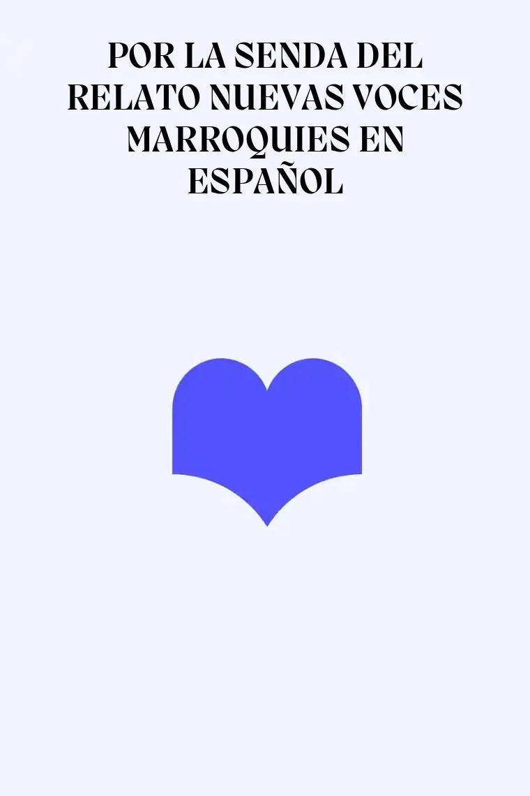 POR LA SENDA DEL RELATO NUEVAS VOCES MARROQUIES EN ESPAÑOL